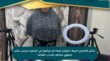 ننشر تفاصيل ضبط البلوجر نعمة أم إبراهيم في البحيرة بسبب نشر محتوى مخالف للآداب العامة